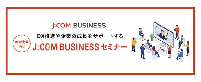 DX推進や企業の成長をサポートする地域企業向け「J:COM BUSINESS セミナー」始動