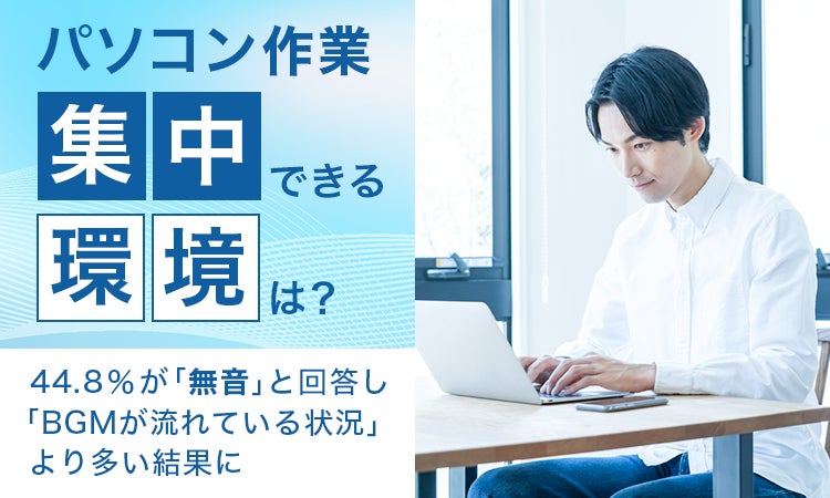 【パソコン作業、集中できる環境は?】44.8%が「無音」と回答し「BGMが流れている状況」より多い結果に