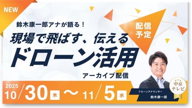 報道現場でドローンを飛ばす“アナウンサー”が語る！「現場で飛ばす、伝えるドローン活用」アーカイブ配信を開始