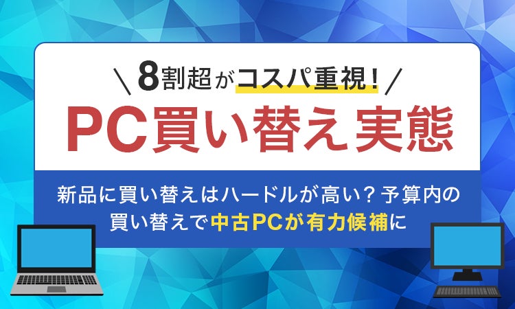 【8割超がコスパ重視！PC買い替え実態】新品に買い替えはハードルが高い？予算内の買い替えで中古PCが有力候補に