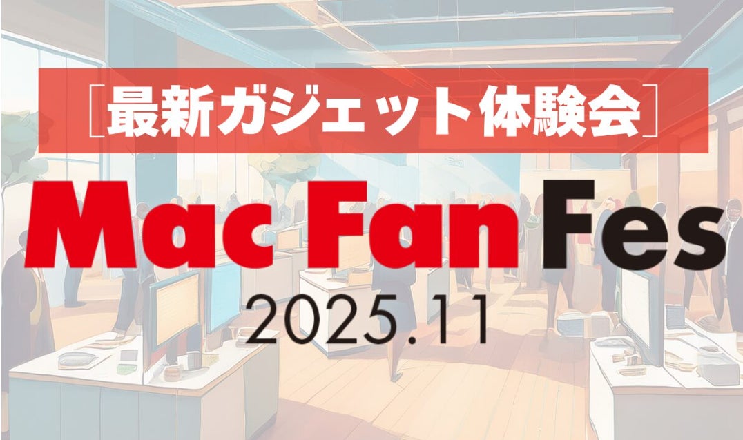 最先端ガジェットをその場で試して購入可能！「Mac Fan Fes.2025.11 ［最新ガジェット体験会］ 」、開催決定【参加者募集中】