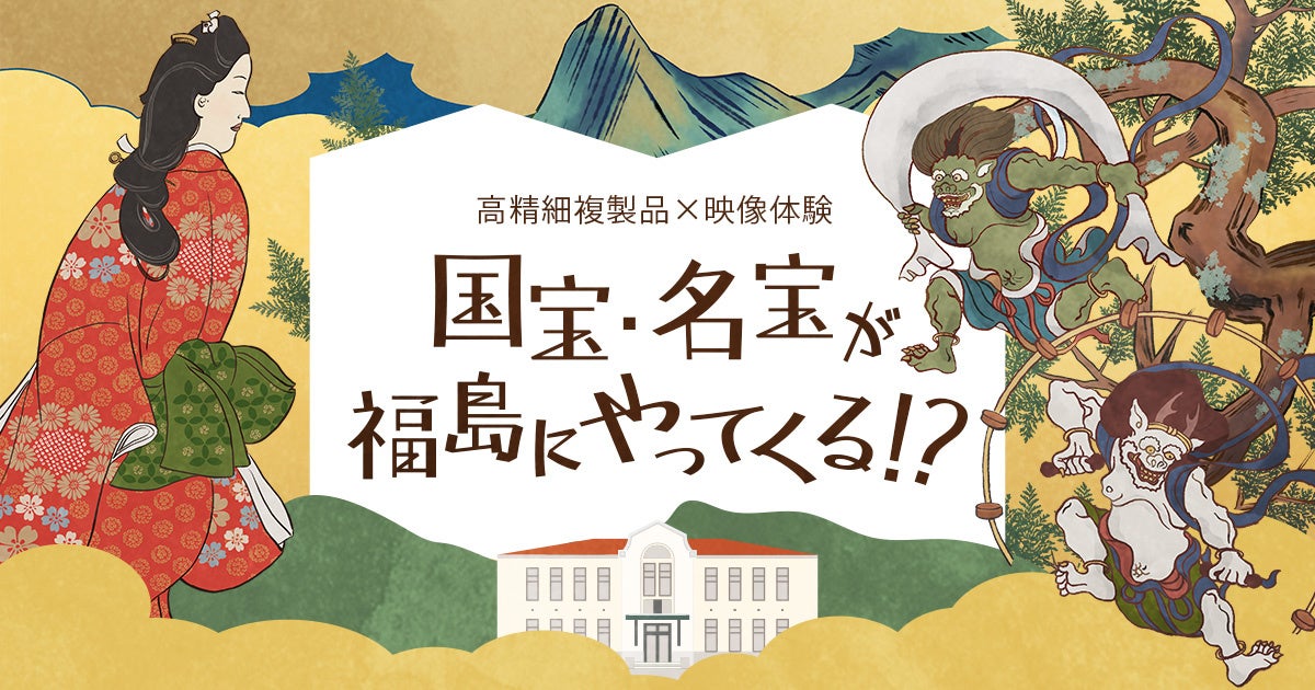 国宝・名宝7作品の高精細複製品を展示する企画展を福島市と共催　日本美術の魅力を伝える映像体験コンテンツも提供