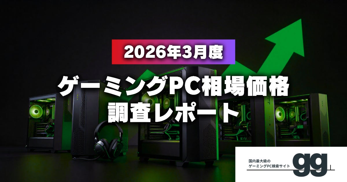 【月次レポート】2026年3月、ゲーミングPCの相場価格は落ち着いたのか？｜国内最大級のゲーミングPC検索サイト『gg』が独自調査