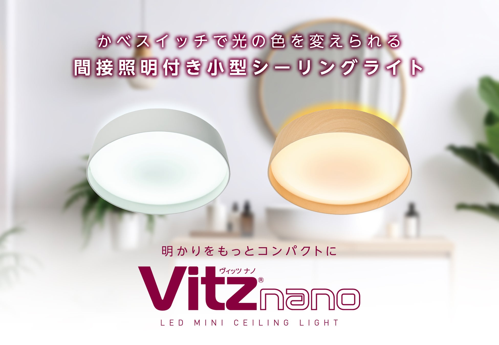 かべスイッチで光の色を変えられる間接照明機能付き小型シーリングライト「Vitz nano（ヴィッツ ナノ）」を発売