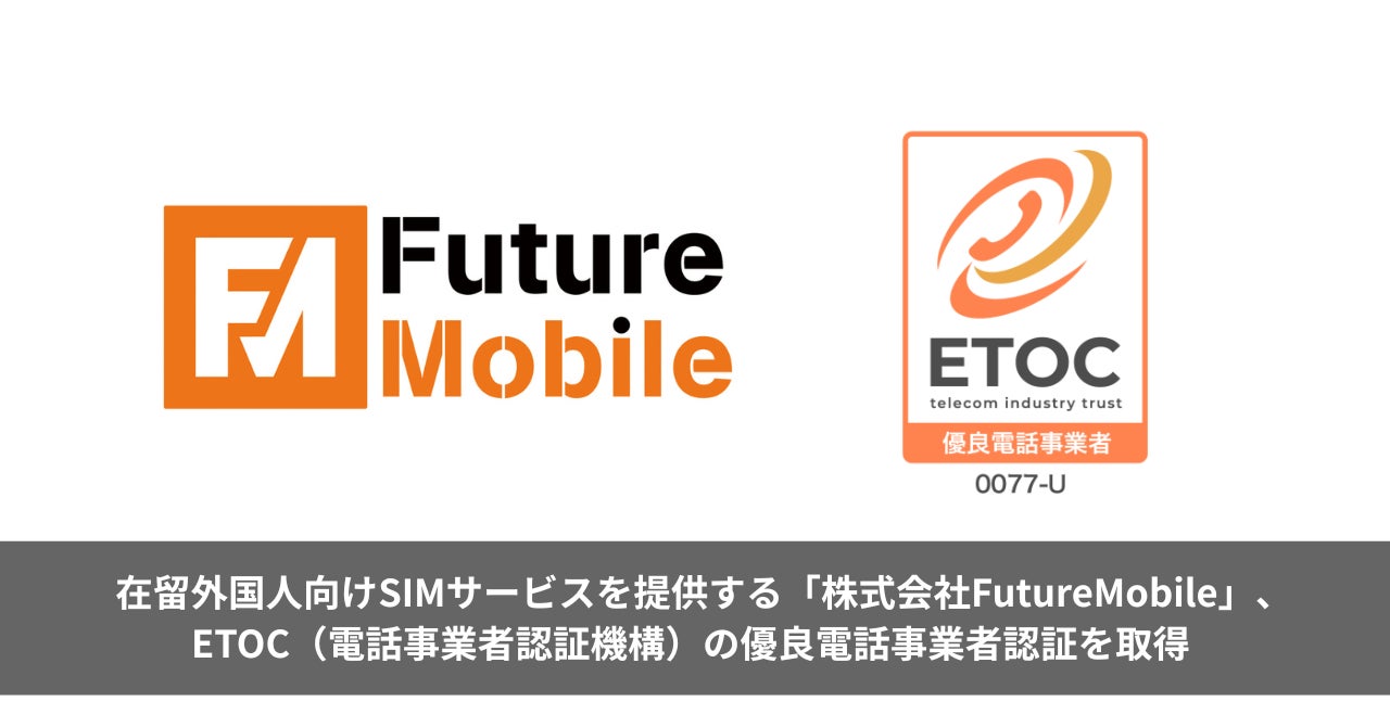 在留外国人向けSIMサービスを提供する「株式会社FutureMobile」、ETOC（電話事業者認証機構）の優良電話事業者認証を取得 ー在留外国人が安心して利用できる通信環境づくりを推進ー