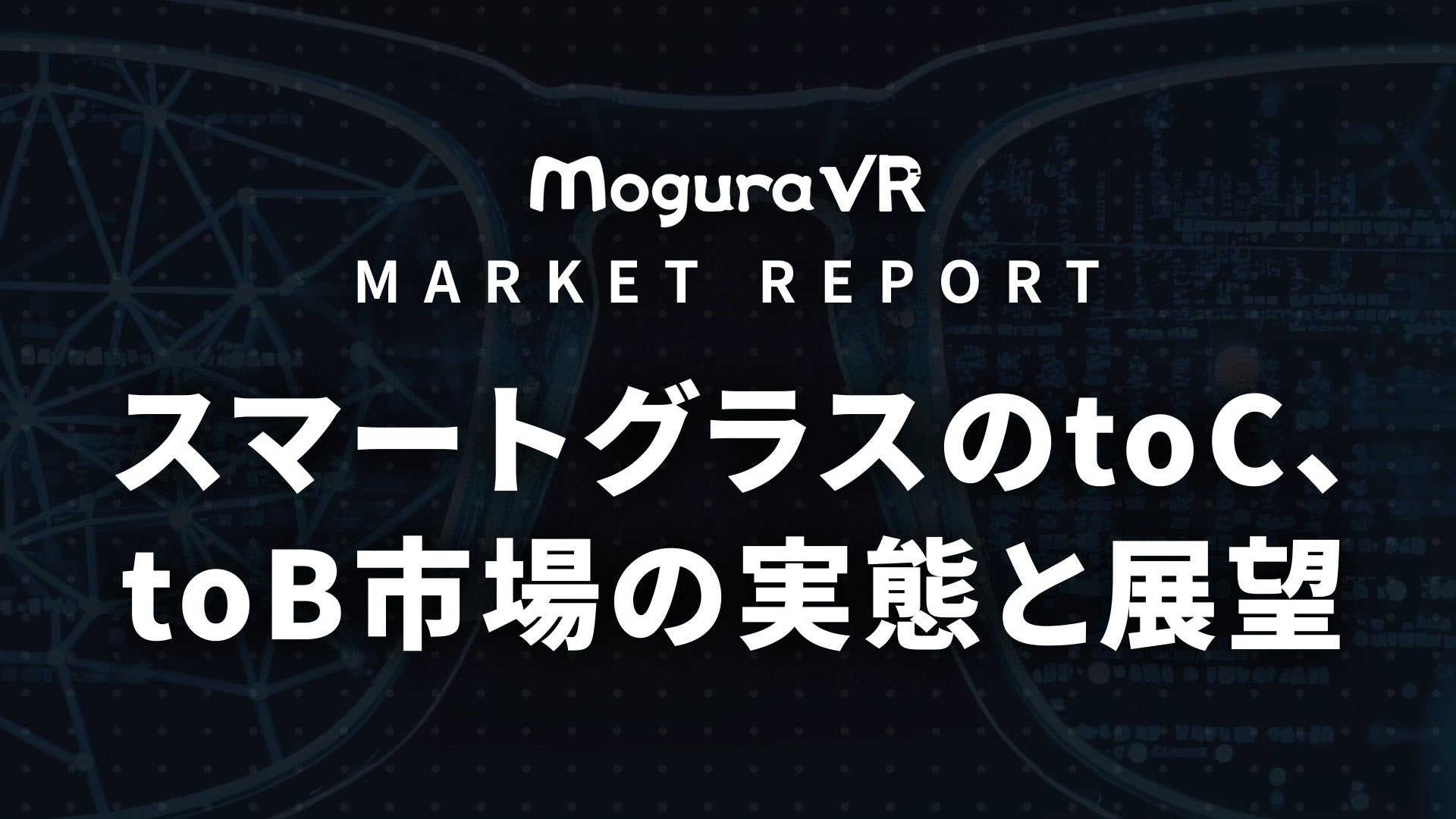 Mogura VR、マーケットレポート「スマートグラスのtoC、toB市場の実態と展望」の先行予約受付を開始