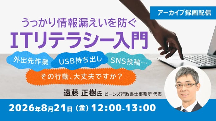 外出先作業・USB持ち出し・SNS投稿…その行動、大丈夫ですか？8/21（金）好評セミナー「うっかり情報漏えいを防ぐ ITリテラシー入門」のアーカイブ映像を無料配信!!